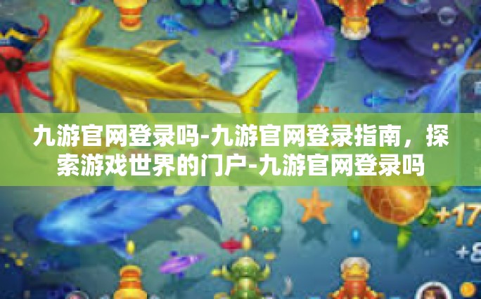 九游官网登录吗-九游官网登录指南，探索游戏世界的门户-九游官网登录吗