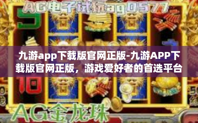 九游app下载版官网正版-九游APP下载版官网正版，游戏爱好者的首选平台-九游app下载版官网正版