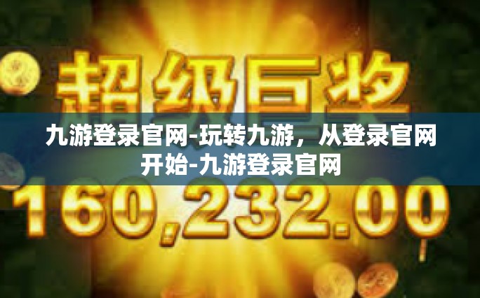 九游登录官网-玩转九游，从登录官网开始-九游登录官网