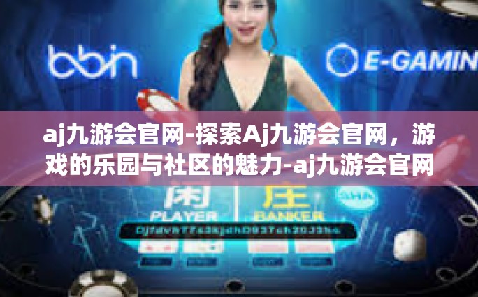 aj九游会官网-探索Aj九游会官网，游戏的乐园与社区的魅力-aj九游会官网