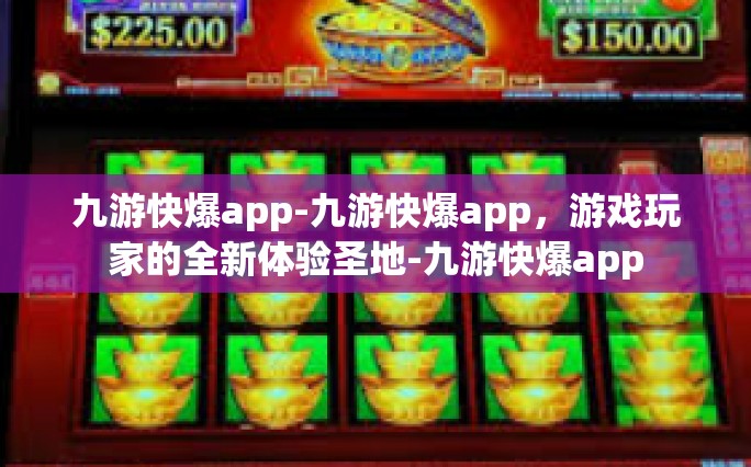 九游快爆app-九游快爆app，游戏玩家的全新体验圣地-九游快爆app