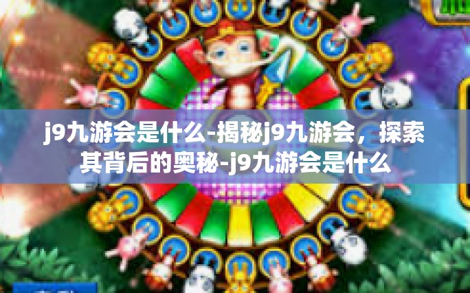 j9九游会是什么-揭秘j9九游会，探索其背后的奥秘-j9九游会是什么