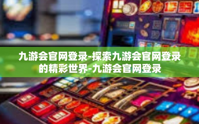 九游会官网登录-探索九游会官网登录的精彩世界-九游会官网登录