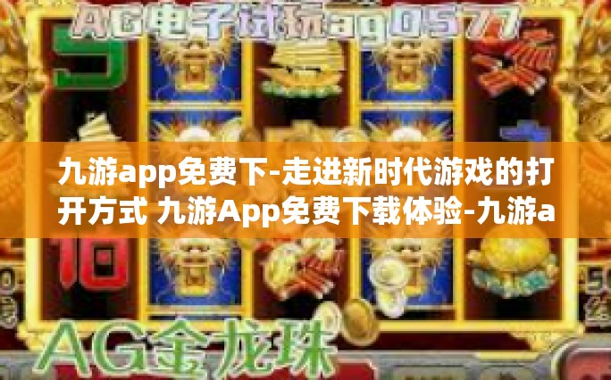 九游app免费下-走进新时代游戏的打开方式 九游App免费下载体验-九游app免费下