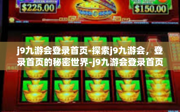 j9九游会登录首页-探索j9九游会，登录首页的秘密世界-j9九游会登录首页