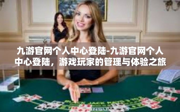 九游官网个人中心登陆-九游官网个人中心登陆，游戏玩家的管理与体验之旅-九游官网个人中心登陆