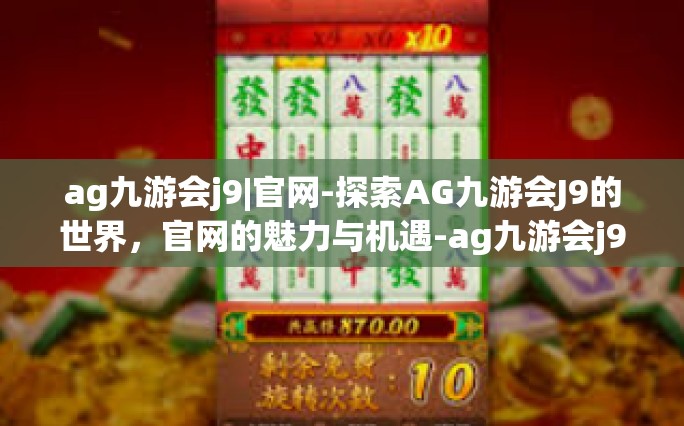ag九游会j9|官网-探索AG九游会J9的世界，官网的魅力与机遇-ag九游会j9|官网