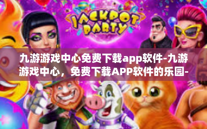 九游游戏中心免费下载app软件-九游游戏中心，免费下载APP软件的乐园-九游游戏中心免费下载app软件