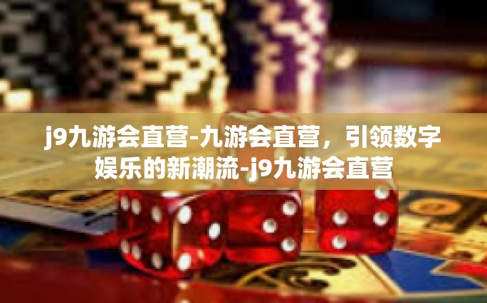 j9九游会直营-九游会直营，引领数字娱乐的新潮流-j9九游会直营