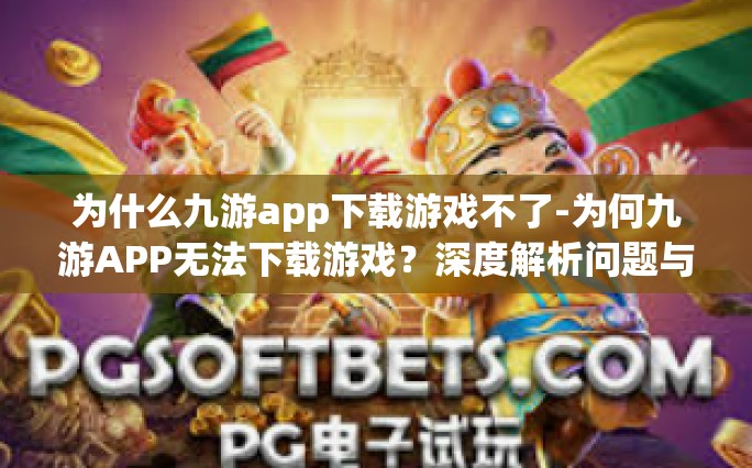 为什么九游app下载游戏不了-为何九游APP无法下载游戏？深度解析问题与解决方案-为什么九游app下载游戏不了