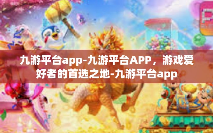 九游平台app-九游平台APP，游戏爱好者的首选之地-九游平台app