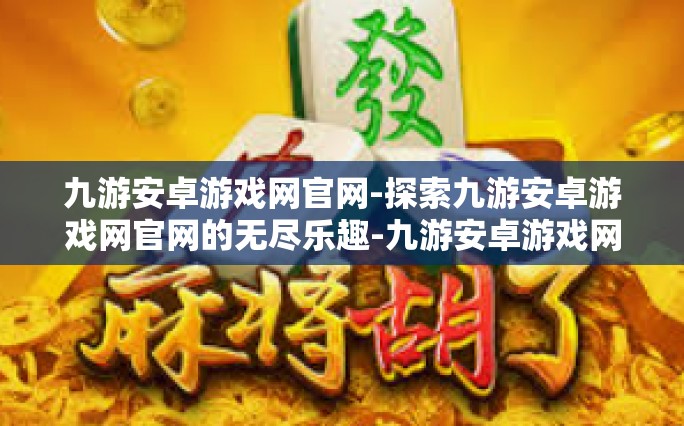 九游安卓游戏网官网-探索九游安卓游戏网官网的无尽乐趣-九游安卓游戏网官网