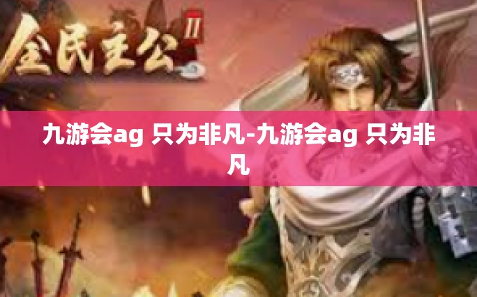 九游会ag 只为非凡-九游会ag 只为非凡