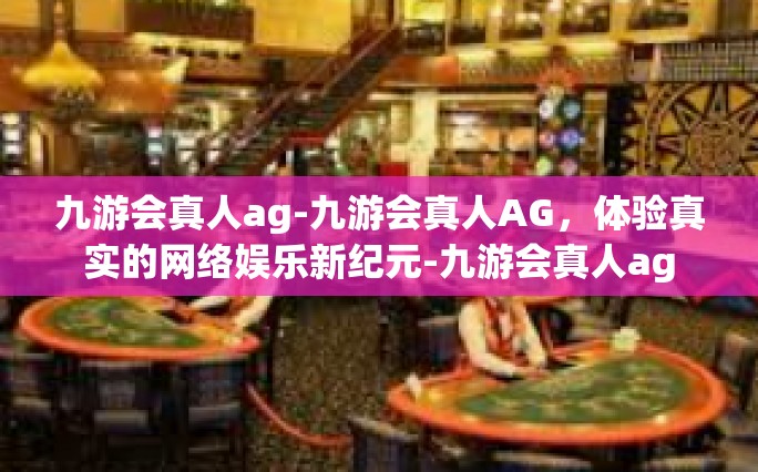 九游会真人ag-九游会真人AG，体验真实的网络娱乐新纪元-九游会真人ag