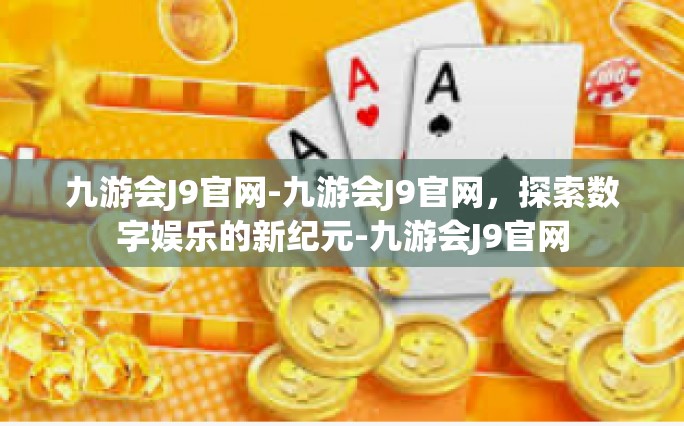 九游会J9官网-九游会J9官网，探索数字娱乐的新纪元-九游会J9官网