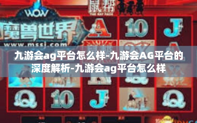 九游会ag平台怎么样-九游会AG平台的深度解析-九游会ag平台怎么样