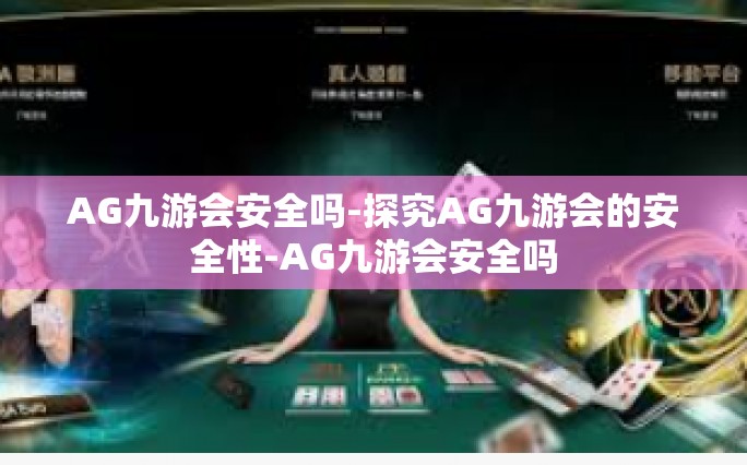 AG九游会安全吗-探究AG九游会的安全性-AG九游会安全吗