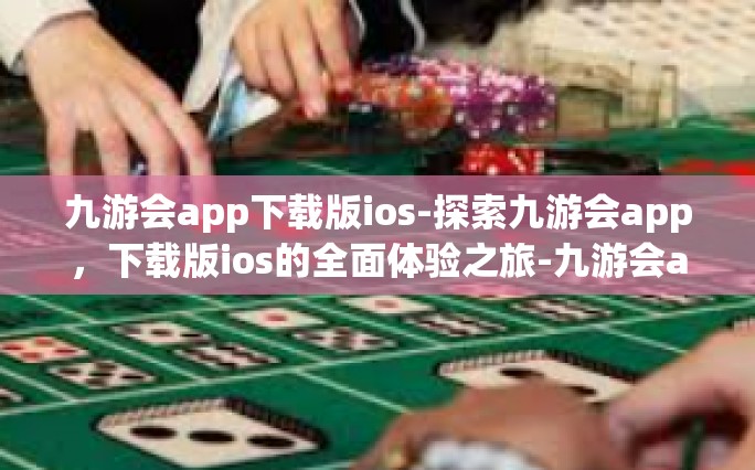 九游会app下载版ios-探索九游会app，下载版ios的全面体验之旅-九游会app下载版ios