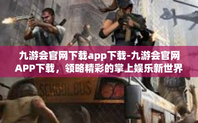 九游会官网下载app下载-九游会官网APP下载，领略精彩的掌上娱乐新世界-九游会官网下载app下载