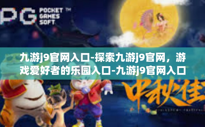九游j9官网入口-探索九游j9官网，游戏爱好者的乐园入口-九游j9官网入口