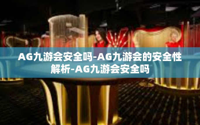 AG九游会安全吗-AG九游会的安全性解析-AG九游会安全吗
