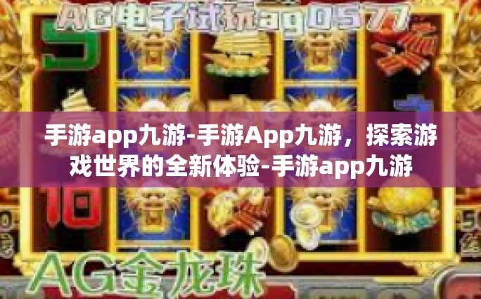 手游app九游-手游App九游，探索游戏世界的全新体验-手游app九游