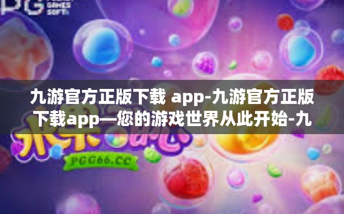 九游官方正版下载 app-九游官方正版下载app—您的游戏世界从此开始-九游官方正版下载 app