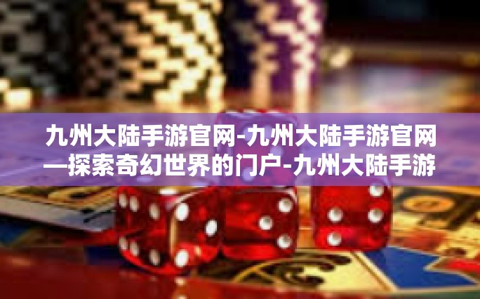 九州大陆手游官网-九州大陆手游官网—探索奇幻世界的门户-九州大陆手游官网