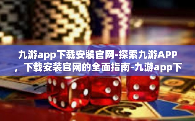 九游app下载安装官网-探索九游APP，下载安装官网的全面指南-九游app下载安装官网