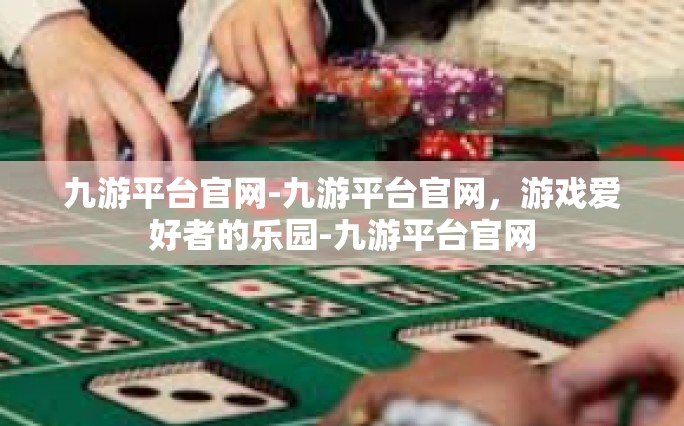 九游平台官网-九游平台官网，游戏爱好者的乐园-九游平台官网
