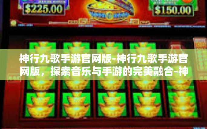 神行九歌手游官网版-神行九歌手游官网版，探索音乐与手游的完美融合-神行九歌手游官网版