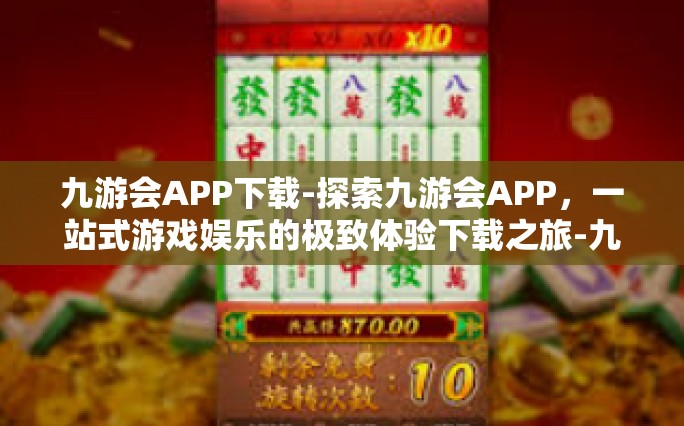 九游会APP下载-探索九游会APP，一站式游戏娱乐的极致体验下载之旅-九游会APP下载