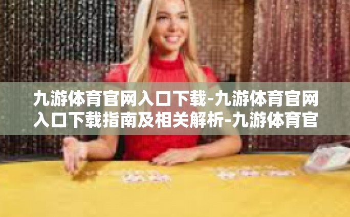 九游体育官网入口下载-九游体育官网入口下载指南及相关解析-九游体育官网入口下载