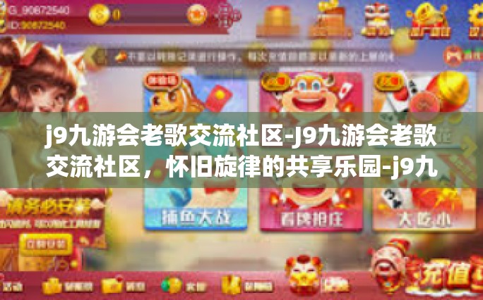 j9九游会老歌交流社区-J9九游会老歌交流社区，怀旧旋律的共享乐园-j9九游会老歌交流社区