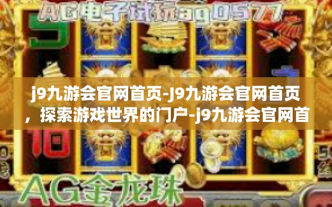 j9九游会官网首页-J9九游会官网首页，探索游戏世界的门户-j9九游会官网首页