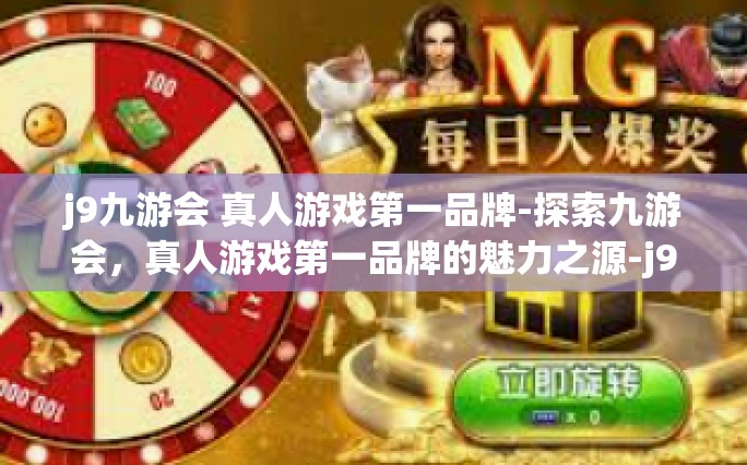 j9九游会 真人游戏第一品牌-探索九游会，真人游戏第一品牌的魅力之源-j9九游会 真人游戏第一品牌