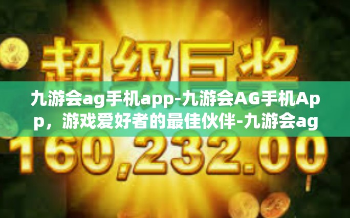 九游会ag手机app-九游会AG手机App，游戏爱好者的最佳伙伴-九游会ag手机app