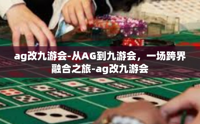 ag改九游会-从AG到九游会，一场跨界融合之旅-ag改九游会