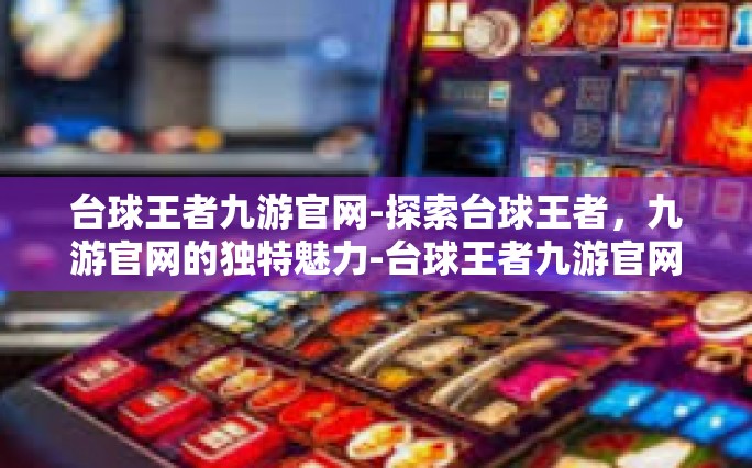 台球王者九游官网-探索台球王者，九游官网的独特魅力-台球王者九游官网