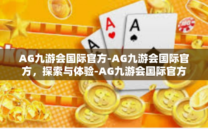 AG九游会国际官方-AG九游会国际官方，探索与体验-AG九游会国际官方