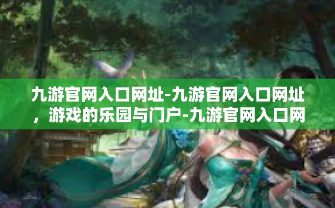 九游官网入口网址-九游官网入口网址，游戏的乐园与门户-九游官网入口网址