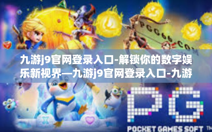九游j9官网登录入口-解锁你的数字娱乐新视界—九游j9官网登录入口-九游j9官网登录入口