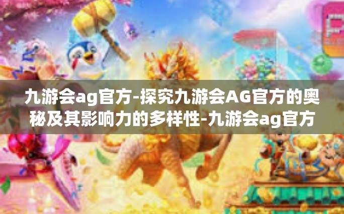 九游会ag官方-探究九游会AG官方的奥秘及其影响力的多样性-九游会ag官方