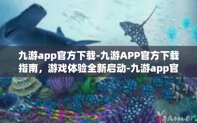九游app官方下载-九游APP官方下载指南，游戏体验全新启动-九游app官方下载