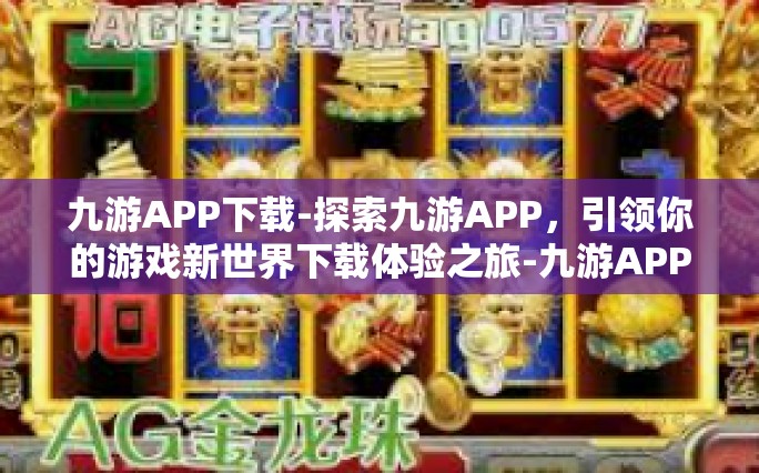 九游APP下载-探索九游APP，引领你的游戏新世界下载体验之旅-九游APP下载
