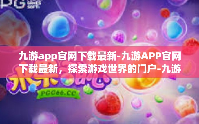 九游app官网下载最新-九游APP官网下载最新，探索游戏世界的门户-九游app官网下载最新