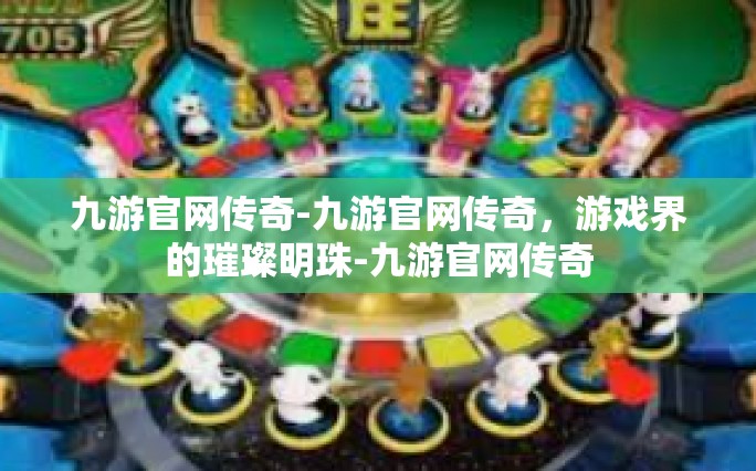 九游官网传奇-九游官网传奇，游戏界的璀璨明珠-九游官网传奇