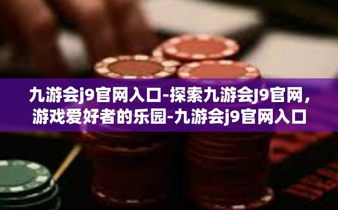九游会j9官网入口-探索九游会J9官网，游戏爱好者的乐园-九游会j9官网入口