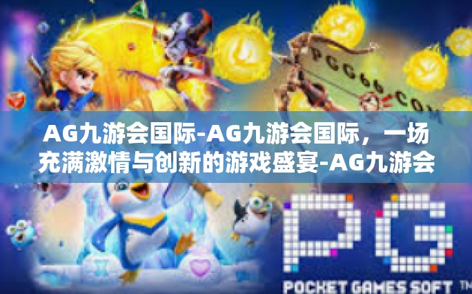 AG九游会国际-AG九游会国际，一场充满激情与创新的游戏盛宴-AG九游会国际