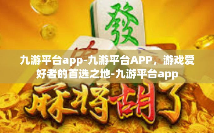 九游平台app-九游平台APP，游戏爱好者的首选之地-九游平台app